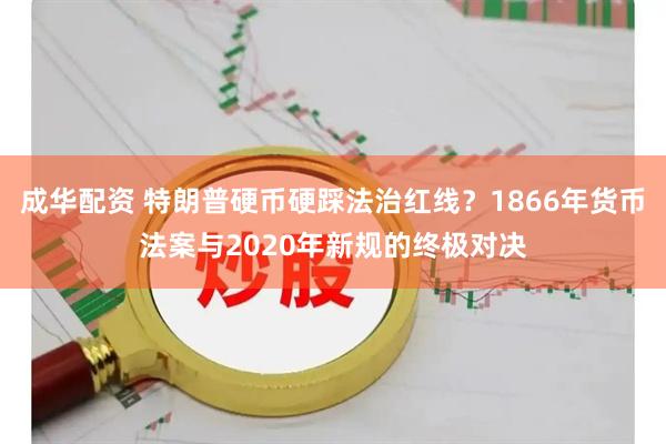 成华配资 特朗普硬币硬踩法治红线？1866年货币法案与2020年新规的终极对决