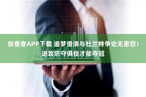 投查查APP下载 追梦澄清与杜兰特争论无恩怨!进攻防守俱佳才能夺冠