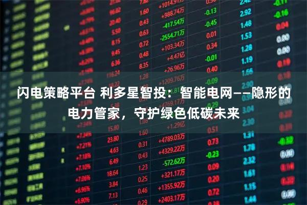 闪电策略平台 利多星智投：智能电网——隐形的电力管家，守护绿色低碳未来