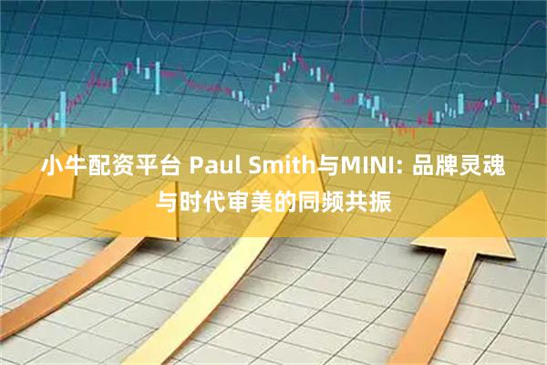 小牛配资平台 Paul Smith与MINI: 品牌灵魂与时代审美的同频共振