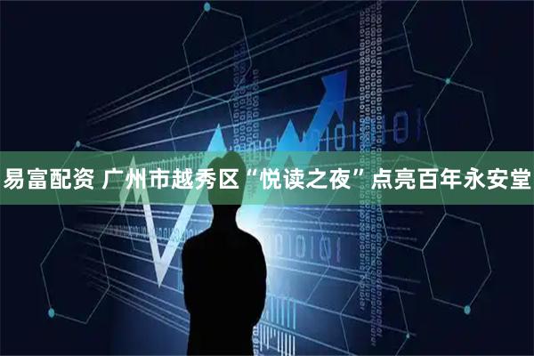 易富配资 广州市越秀区“悦读之夜”点亮百年永安堂
